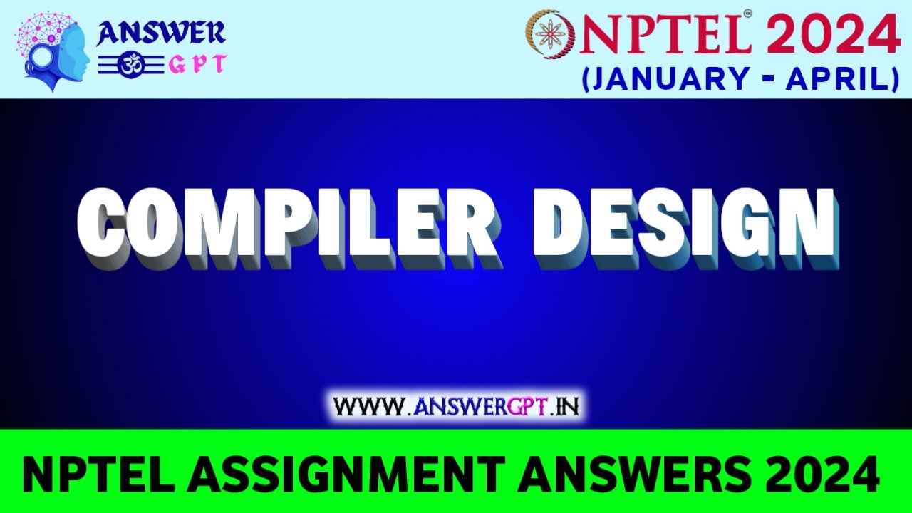 [Week 1-12] NPTEL Compiler Design Assignment Answers 2024