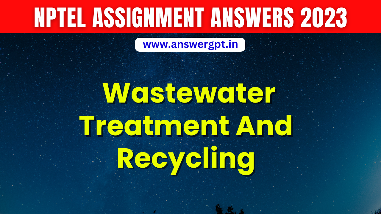 PYQ [Week 1-12] NPTEL Wastewater Treatment And Recycling Assignment Answer 2023