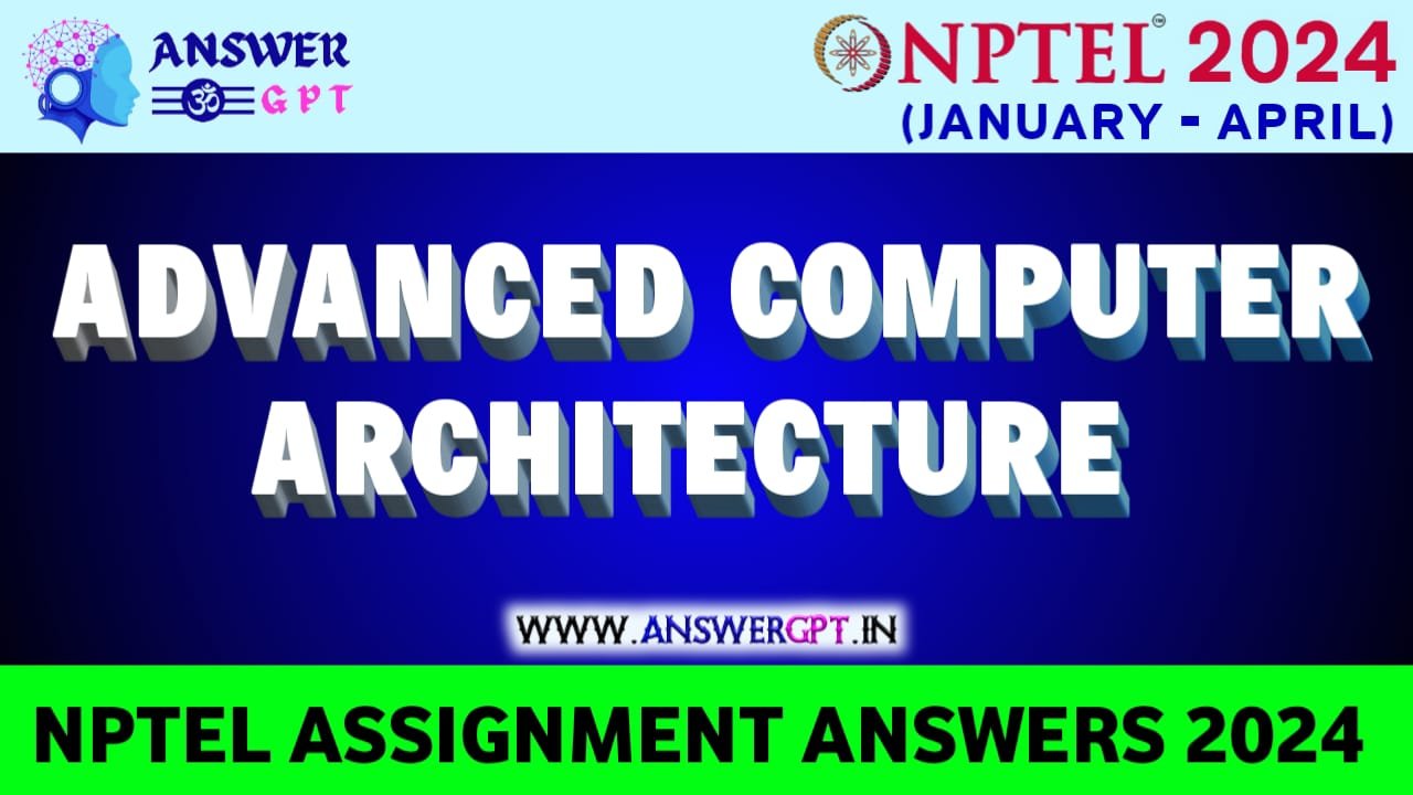 [Week 1-12] NPTEL Advanced Computer Architecture Assignment Answers 2024