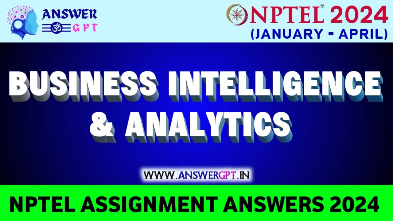 [Week 1-12] NPTEL Business Intelligence & Analytics Assignment Answers 2024