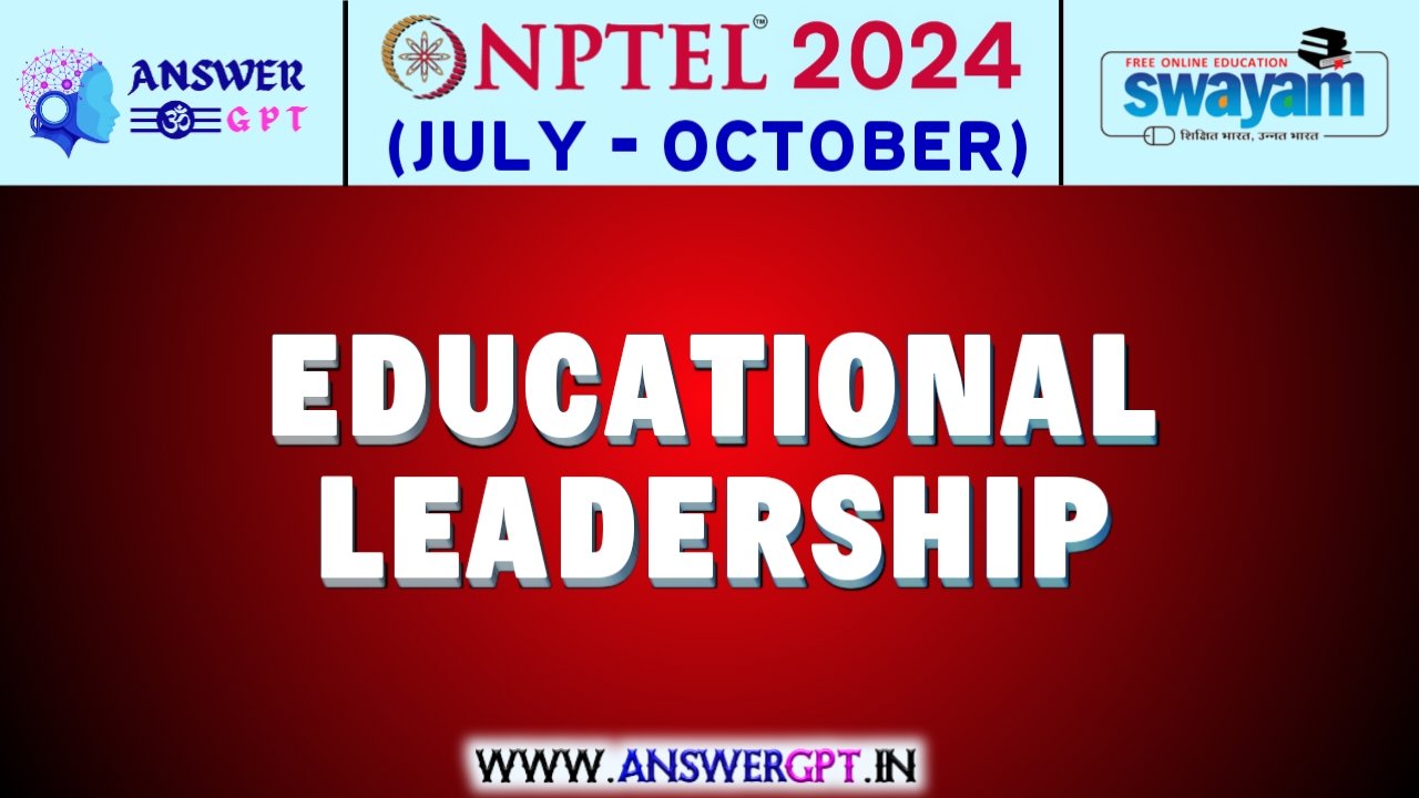 NPTEL Educational Leadership Assignment Answers 2024 (July-October)