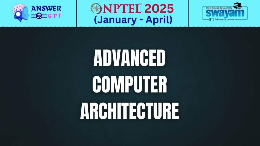 [Week 1-12] NPTEL Advanced Computer Architecture Assignment Answers 2025