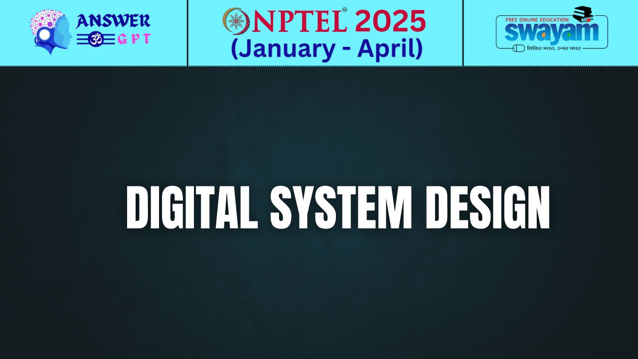 [Week 1-12] NPTEL Digital System Design Assignment Answers 2025