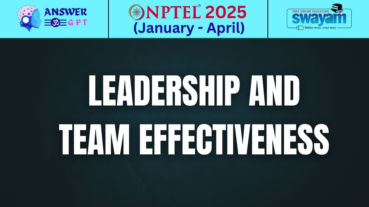 [Week 1-12] NPTEL Leadership and Team Effectiveness Assignment Answers 2025