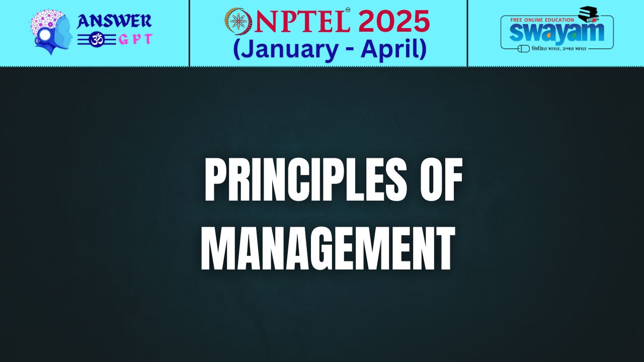 [Week 1-12] NPTEL Principles of Management Assignment Answers 2025