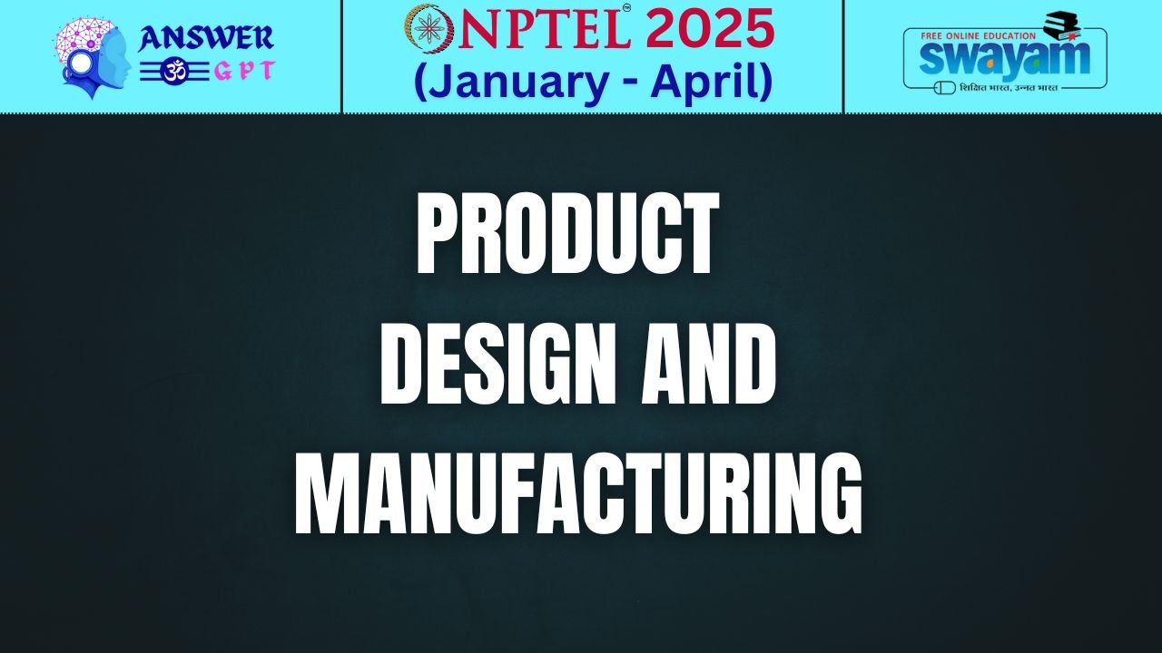 [Week 1-12] NPTEL Product Design and Manufacturing Assignment Answers 2025