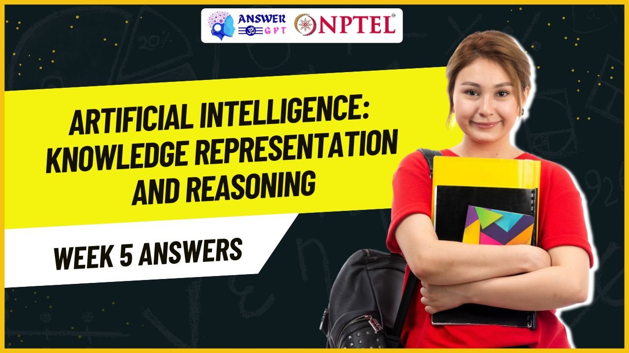 Artificial Intelligence: Knowledge Representation And Reasoning Week 5 NPTEL Assignment Answers