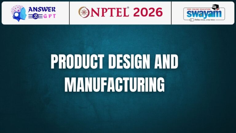 [Week 1-12] NPTEL Product Design and Manufacturing Assignment Answers 2026